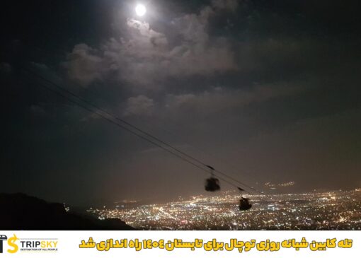 تله کابین شبانه روزی توچال برای تابستان 1404 راه اندازی شد